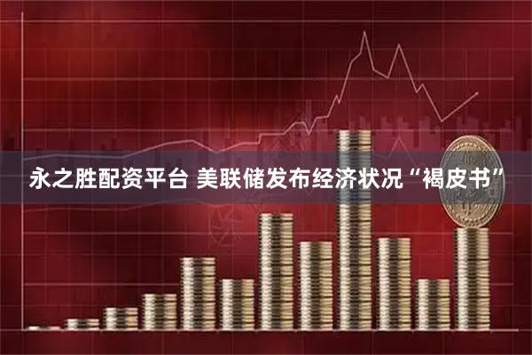 永之胜配资平台 美联储发布经济状况“褐皮书”