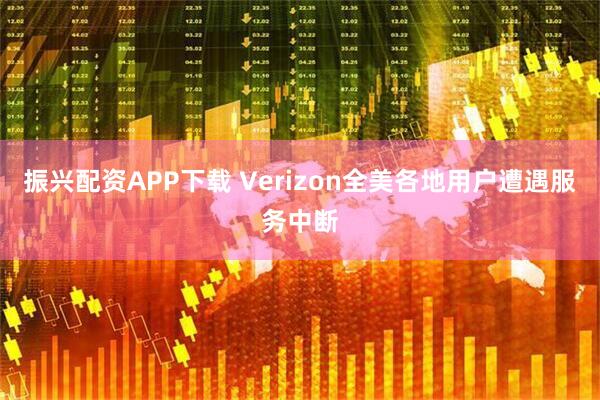 振兴配资APP下载 Verizon全美各地用户遭遇服务中断