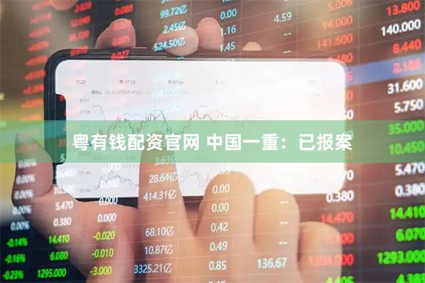 粤有钱配资官网 中国一重：已报案